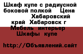 Шкаф купе с радиусной боковой полкой  › Цена ­ 45 000 - Хабаровский край, Хабаровск г. Мебель, интерьер » Шкафы, купе   